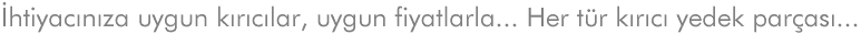 �htiyac�n�za uygun k�r�c�lar, uygun fiyatlarla... Her t�r k�r�c� yedek par�as�...